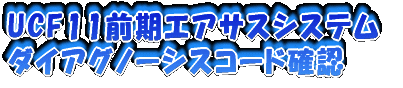 UCF11�O���G�A�T�X�V�X�e���_�C�A�O�m�[�V�X�R�[�h�m�F